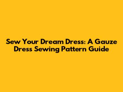 Sew Your Dream Dress: A Gauze Dress Sewing Pattern Guide