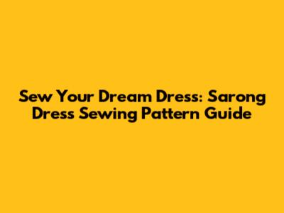 Sew Your Dream Dress: Sarong Dress Sewing Pattern Guide
