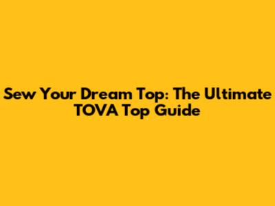 Sew Your Dream Top: The Ultimate TOVA Top Guide