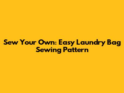 Sew Your Own: Easy Laundry Bag Sewing Pattern