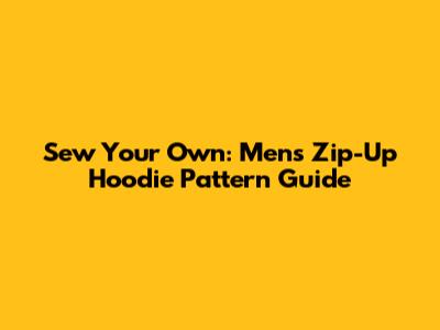 Sew Your Own: Men's Zip-Up Hoodie Pattern Guide