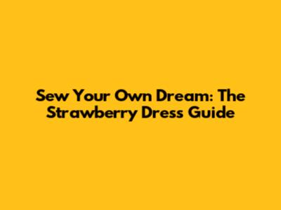 Sew Your Own Dream: The Strawberry Dress Guide