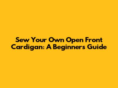 Sew Your Own Open Front Cardigan: A Beginner's Guide