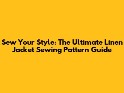 Sew Your Style: The Ultimate Linen Jacket Sewing Pattern Guide