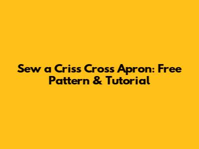 Sew a Criss Cross Apron: Free Pattern & Tutorial