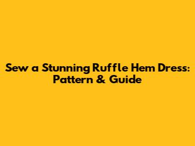 Sew a Stunning Ruffle Hem Dress: Pattern & Guide