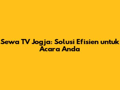 Sewa TV Jogja: Solusi Efisien untuk Acara Anda