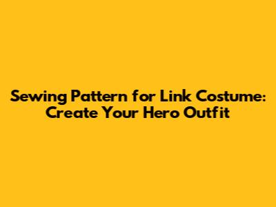 Sewing Pattern for Link Costume: Create Your Hero Outfit