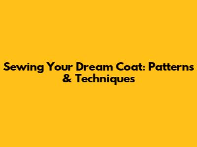 Sewing Your Dream Coat: Patterns & Techniques