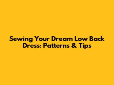 Sewing Your Dream Low Back Dress: Patterns & Tips
