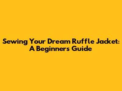 Sewing Your Dream Ruffle Jacket: A Beginner's Guide