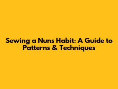 Sewing a Nun's Habit: A Guide to Patterns & Techniques