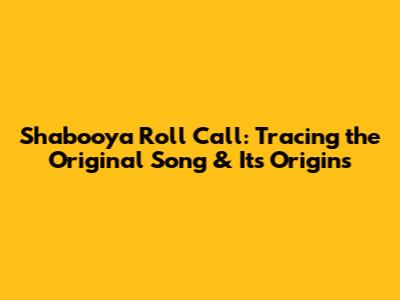Shabooya Roll Call: Tracing the Original Song & Its Origins