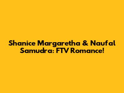 Shanice Margaretha & Naufal Samudra: FTV Romance!