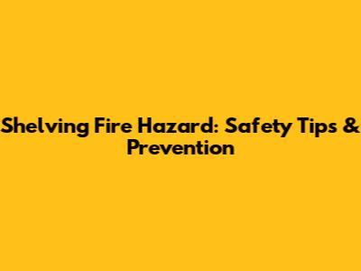 Shelving Fire Hazard: Safety Tips & Prevention