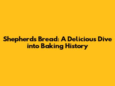 Shepherd's Bread: A Delicious Dive into Baking History