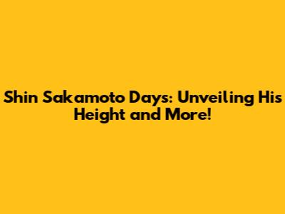 Shin Sakamoto Days: Unveiling His Height and More!