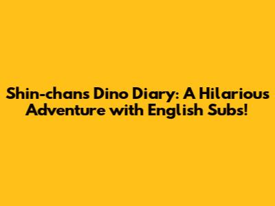Shin-chan's Dino Diary: A Hilarious Adventure with English Subs!