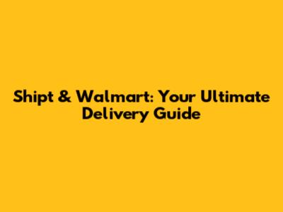 Shipt & Walmart: Your Ultimate Delivery Guide