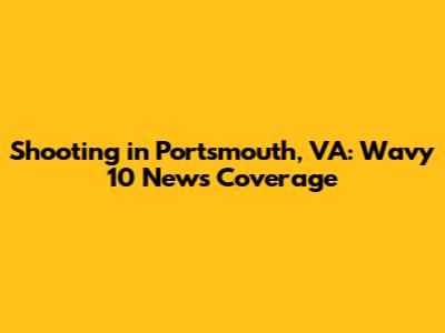 Shooting in Portsmouth, VA: Wavy 10 News Coverage