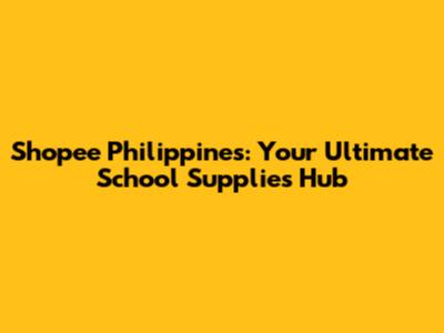 Shopee Philippines: Your Ultimate School Supplies Hub