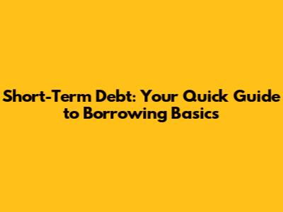 Short-Term Debt: Your Quick Guide to Borrowing Basics