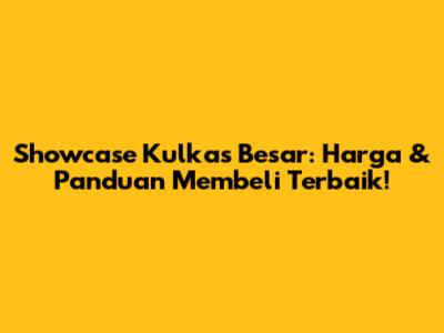 Showcase Kulkas Besar: Harga & Panduan Membeli Terbaik!