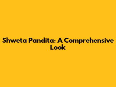 Shweta Pandita: A Comprehensive Look