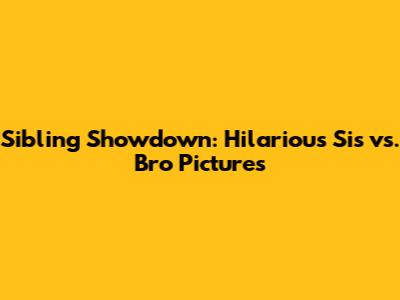 Sibling Showdown: Hilarious Sis vs. Bro Pictures