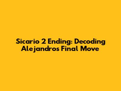 Sicario 2 Ending: Decoding Alejandro's Final Move