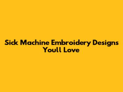Sick Machine Embroidery Designs You'll Love