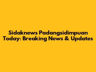 Sidaknews Padangsidimpuan Today: Breaking News & Updates