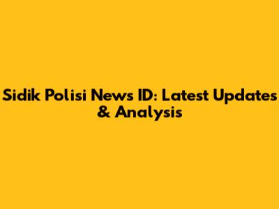 Sidik Polisi News ID: Latest Updates & Analysis