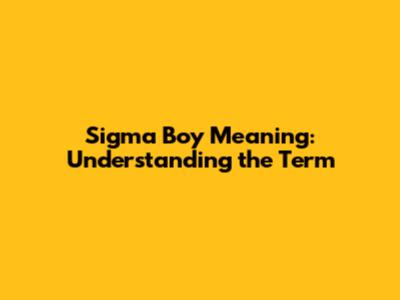 Sigma Boy Meaning: Understanding the Term