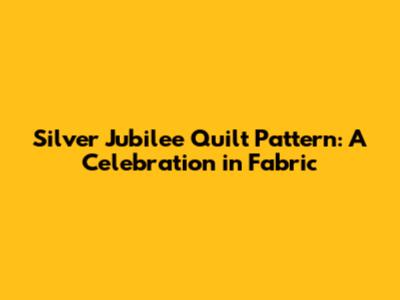 Silver Jubilee Quilt Pattern: A Celebration in Fabric