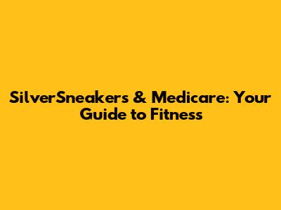 SilverSneakers & Medicare: Your Guide to Fitness