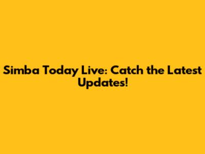 Simba Today Live: Catch the Latest Updates!