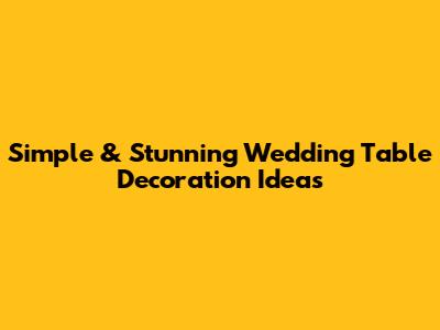 Simple & Stunning Wedding Table Decoration Ideas