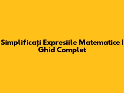 Simplificați Expresiile Matematice | Ghid Complet