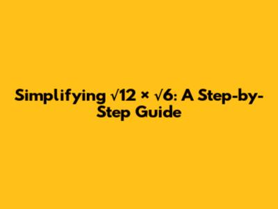 Simplifying √12 × √6: A Step-by-Step Guide