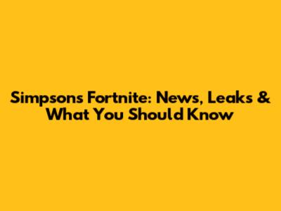 Simpsons Fortnite: News, Leaks & What You Should Know