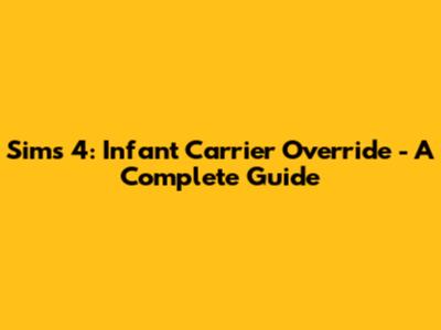 Sims 4: Infant Carrier Override - A Complete Guide