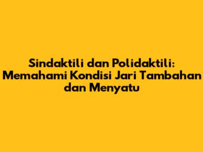 Sindaktili dan Polidaktili: Memahami Kondisi Jari Tambahan dan Menyatu