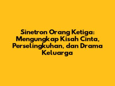 Sinetron Orang Ketiga: Mengungkap Kisah Cinta, Perselingkuhan, dan Drama Keluarga