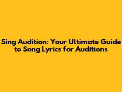 Sing Audition: Your Ultimate Guide to Song Lyrics for Auditions