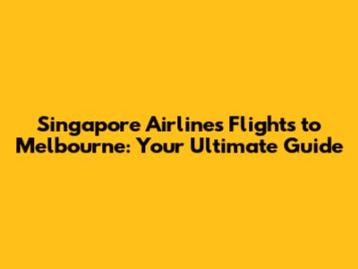 Singapore Airlines Flights to Melbourne: Your Ultimate Guide