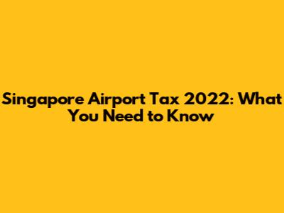 Singapore Airport Tax 2022: What You Need to Know