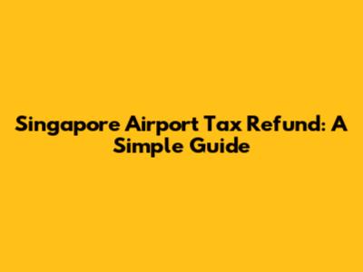 Singapore Airport Tax Refund: A Simple Guide
