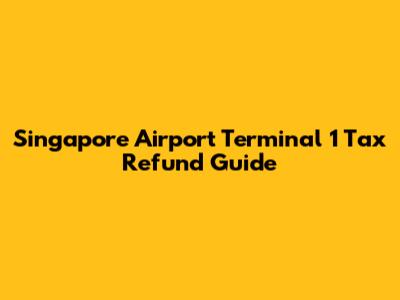 Singapore Airport Terminal 1 Tax Refund Guide