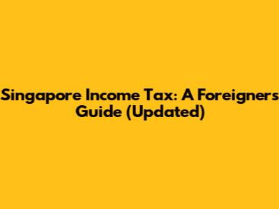 Singapore Income Tax: A Foreigner's Guide (Updated)